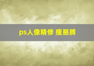 ps人像精修 瘦胳膊